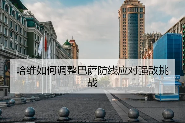 哈维如何调整巴萨防线应对强敌挑战