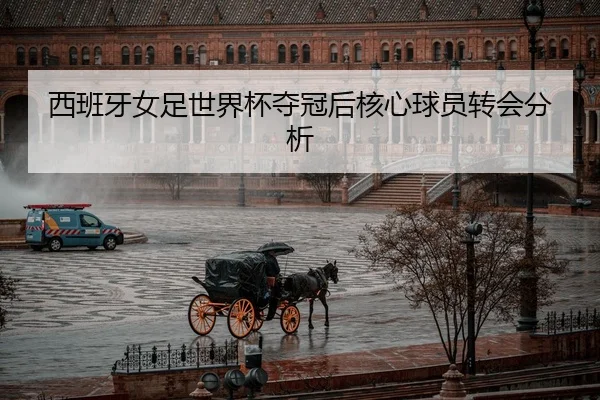 西班牙女足世界杯夺冠后核心球员转会分析